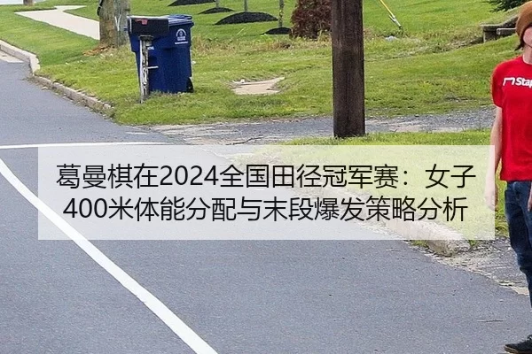 葛曼棋在2024全国田径冠军赛：女子400米体能分配与末段爆发策略分析