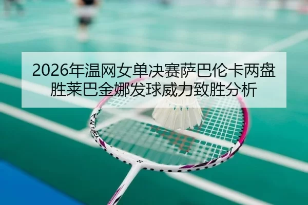 2026年温网女单决赛萨巴伦卡两盘胜莱巴金娜发球威力致胜分析
