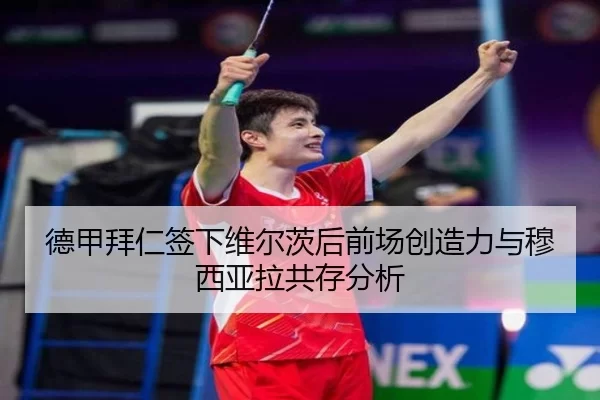 德甲拜仁签下维尔茨后前场创造力与穆西亚拉共存分析